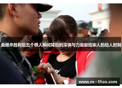 桑绝杀胜利后五个感人瞬间背后的深情与力量献给家人的动人时刻