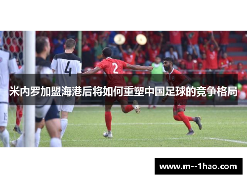 米内罗加盟海港后将如何重塑中国足球的竞争格局