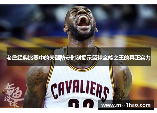 老詹经典比赛中的关键防守时刻揭示篮球全能之王的真正实力