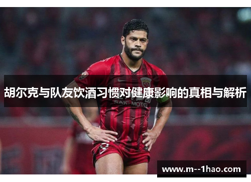 胡尔克与队友饮酒习惯对健康影响的真相与解析