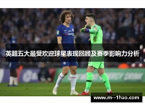 英超五大最受欢迎球星表现回顾及赛季影响力分析