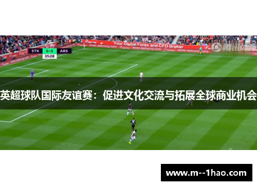 英超球队国际友谊赛：促进文化交流与拓展全球商业机会