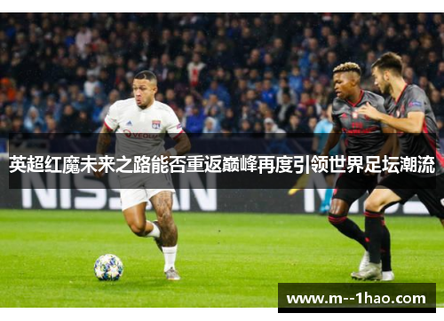 英超红魔未来之路能否重返巅峰再度引领世界足坛潮流