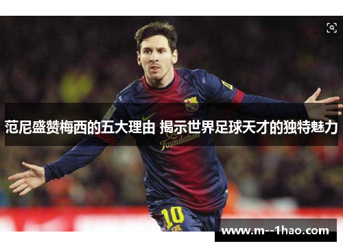 范尼盛赞梅西的五大理由 揭示世界足球天才的独特魅力