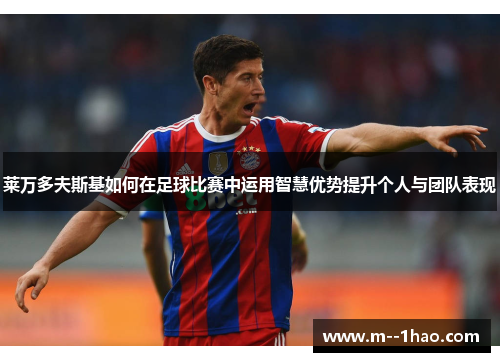 莱万多夫斯基如何在足球比赛中运用智慧优势提升个人与团队表现