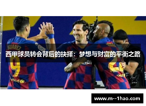 西甲球员转会背后的抉择:梦想与财富的平衡之路 西甲球员转会背后的抉择:梦想与财富的平衡之路