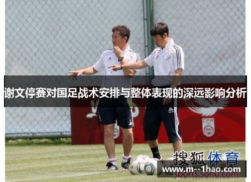 谢文停赛对国足战术安排与整体表现的深远影响分析