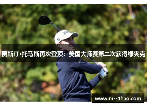 贾斯汀·托马斯再次登顶：美国大师赛第二次获得绿夹克