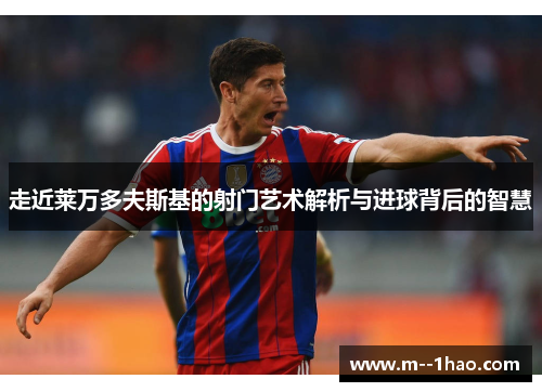 走近莱万多夫斯基的射门艺术解析与进球背后的智慧