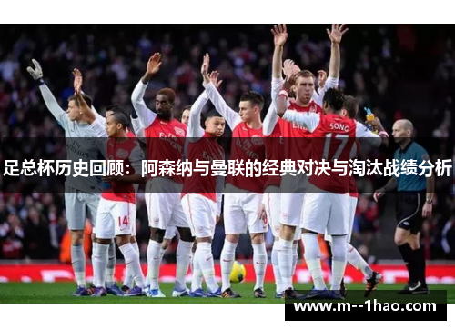 足总杯历史回顾：阿森纳与曼联的经典对决与淘汰战绩分析