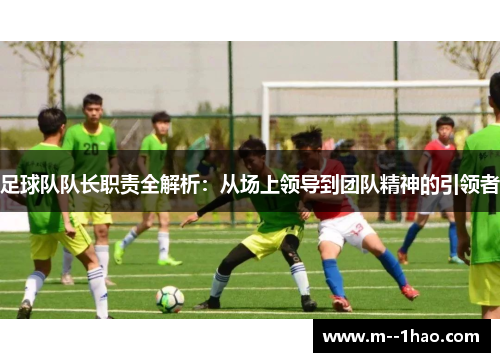 足球队队长职责全解析：从场上领导到团队精神的引领者