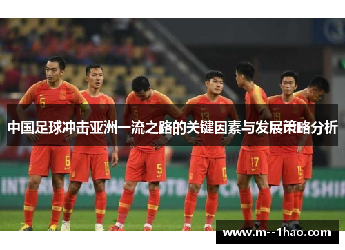 中国足球冲击亚洲一流之路的关键因素与发展策略分析