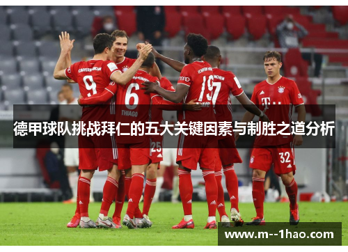 德甲球队挑战拜仁的五大关键因素与制胜之道分析