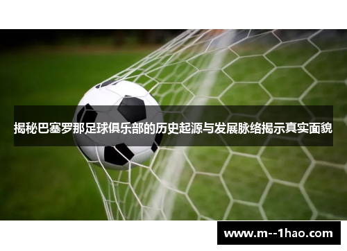 揭秘巴塞罗那足球俱乐部的历史起源与发展脉络揭示真实面貌