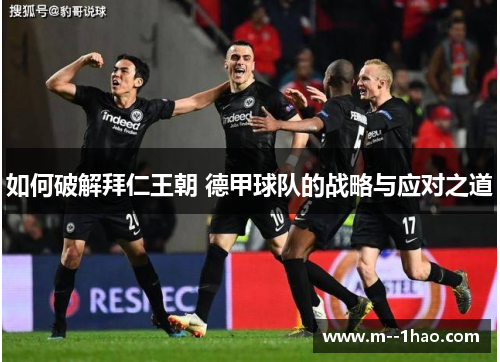 如何破解拜仁王朝 德甲球队的战略与应对之道