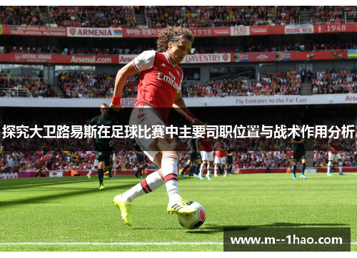 探究大卫路易斯在足球比赛中主要司职位置与战术作用分析