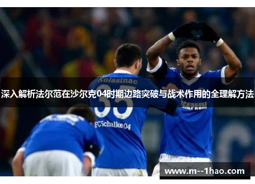 深入解析法尔范在沙尔克04时期边路突破与战术作用的全理解方法