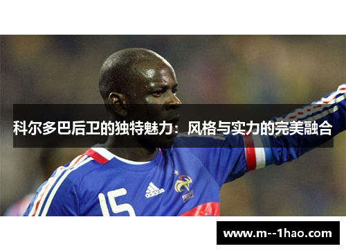 科尔多巴后卫的独特魅力：风格与实力的完美融合