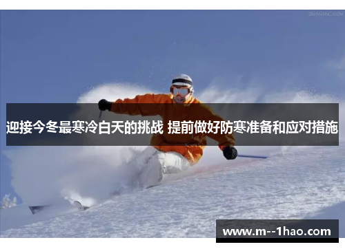 迎接今冬最寒冷白天的挑战 提前做好防寒准备和应对措施