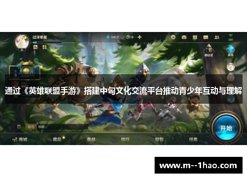 通过《英雄联盟手游》搭建中匈文化交流平台推动青少年互动与理解