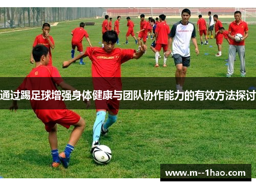 通过踢足球增强身体健康与团队协作能力的有效方法探讨