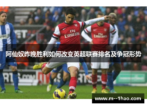 阿仙奴昨晚胜利如何改变英超联赛排名及争冠形势