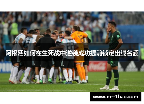 阿根廷如何在生死战中逆袭成功提前锁定出线名额