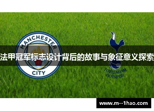 法甲冠军标志设计背后的故事与象征意义探索 法甲冠军标志设计背后的故事与象征意义探索