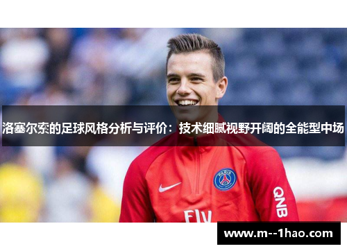 洛塞尔索的足球风格分析与评价：技术细腻视野开阔的全能型中场