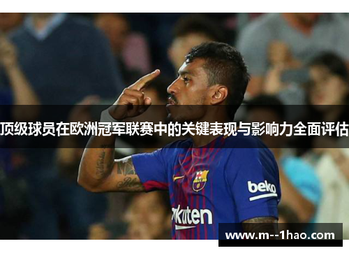 顶级球员在欧洲冠军联赛中的关键表现与影响力全面评估 顶级球员在欧洲冠军联赛中的关键表现与影响力全面评估