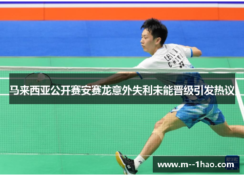 马来西亚公开赛安赛龙意外失利未能晋级引发热议