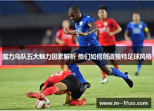 魔力鸟队五大魅力因素解析 他们如何创造独特足球风格