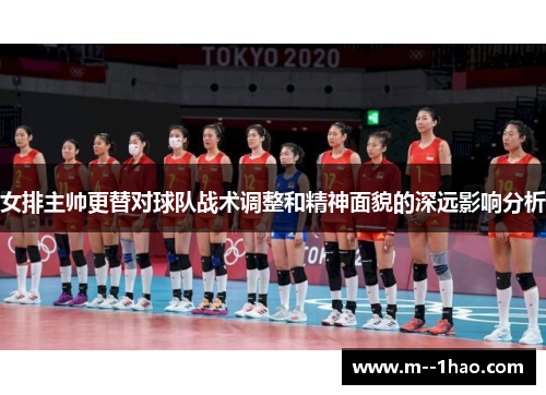 女排主帅更替对球队战术调整和精神面貌的深远影响分析 女排主帅更替对球队战术调整和精神面貌的深远影响分析