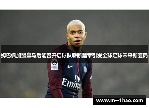 姆巴佩加盟皇马后能否开启球队崭新篇章引发全球足球未来新变局