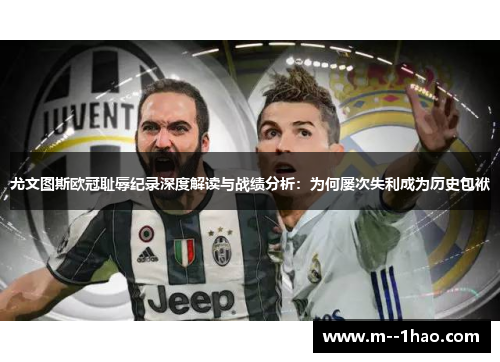 尤文图斯欧冠耻辱纪录深度解读与战绩分析:为何屡次失利成为历史包袱 尤文图斯欧冠耻辱纪录深度解读与战绩分析:为何屡次失利成为历史包袱