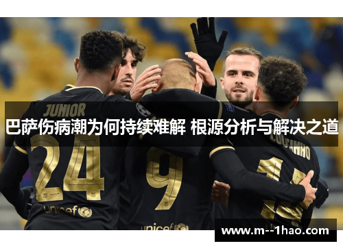 巴萨伤病潮为何持续难解 根源分析与解决之道