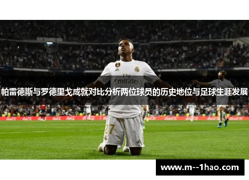 帕雷德斯与罗德里戈成就对比分析两位球员的历史地位与足球生涯发展