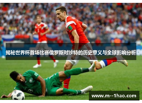 揭秘世界杯首场比赛俄罗斯对沙特的历史意义与全球影响分析 揭秘世界杯首场比赛俄罗斯对沙特的历史意义与全球影响分析