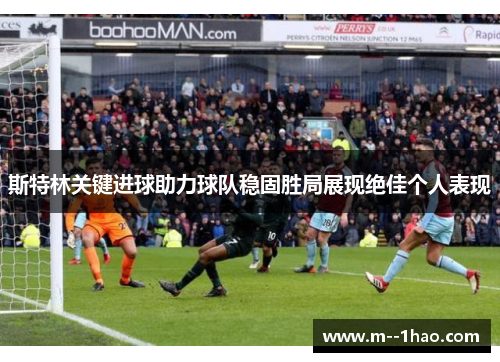 斯特林关键进球助力球队稳固胜局展现绝佳个人表现 斯特林关键进球助力球队稳固胜局展现绝佳个人表现