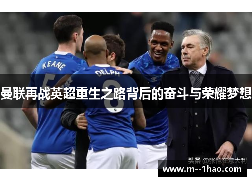 曼联再战英超重生之路背后的奋斗与荣耀梦想 曼联再战英超重生之路背后的奋斗与荣耀梦想