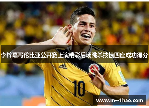 李梓嘉哥伦比亚公开赛上演精彩后场跳杀技惊四座成功得分 李梓嘉哥伦比亚公开赛上演精彩后场跳杀技惊四座成功得分