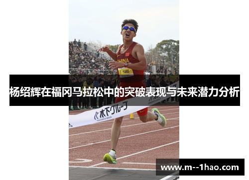 杨绍辉在福冈马拉松中的突破表现与未来潜力分析 杨绍辉在福冈马拉松中的突破表现与未来潜力分析