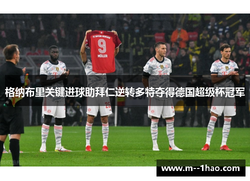 格纳布里关键进球助拜仁逆转多特夺得德国超级杯冠军 格纳布里关键进球助拜仁逆转多特夺得德国超级杯冠军