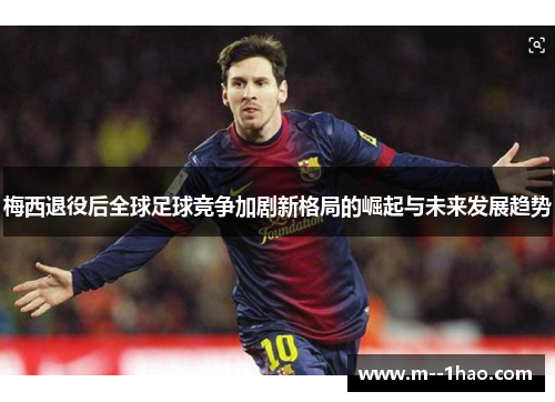 梅西退役后全球足球竞争加剧新格局的崛起与未来发展趋势