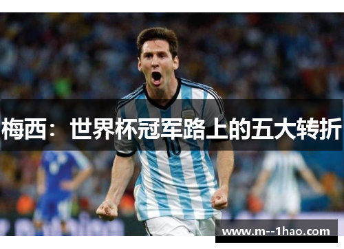 梅西:世界杯冠军路上的五大转折 梅西:世界杯冠军路上的五大转折