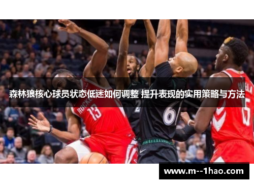 森林狼核心球员状态低迷如何调整 提升表现的实用策略与方法 森林狼核心球员状态低迷如何调整 提升表现的实用策略与方法