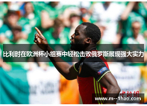 比利时在欧洲杯小组赛中轻松击败俄罗斯展现强大实力 比利时在欧洲杯小组赛中轻松击败俄罗斯展现强大实力