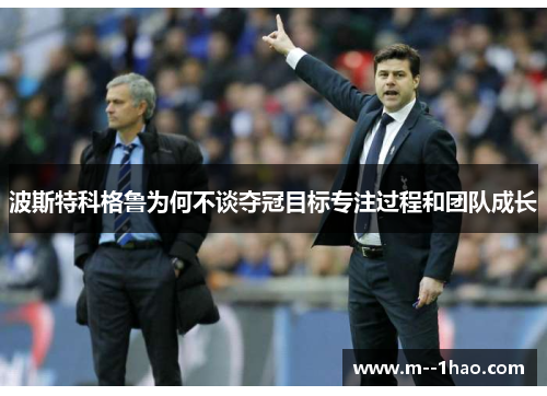 波斯特科格鲁为何不谈夺冠目标专注过程和团队成长