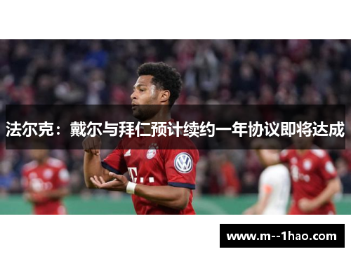 法尔克:戴尔与拜仁预计续约一年协议即将达成 法尔克:戴尔与拜仁预计续约一年协议即将达成