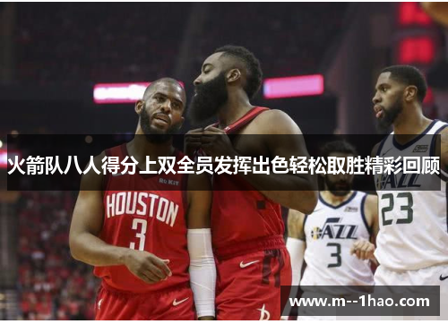 火箭队八人得分上双全员发挥出色轻松取胜精彩回顾 火箭队八人得分上双全员发挥出色轻松取胜精彩回顾